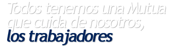 Todos tenemos una Mutua que cuida de nosotros, los trabajadores